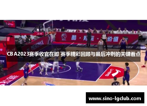 CBA2023赛季收官在即 赛季精彩回顾与最后冲刺的关键看点