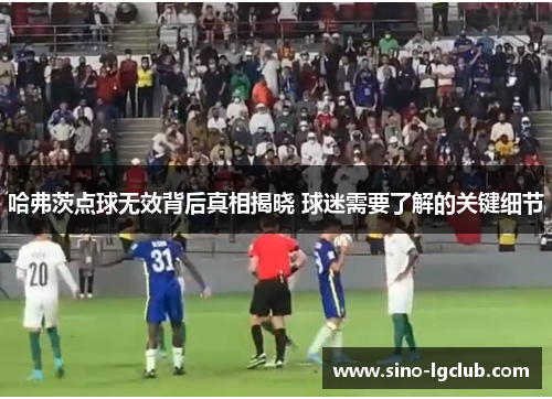 哈弗茨点球无效背后真相揭晓 球迷需要了解的关键细节 哈弗茨点球无效背后真相揭晓 球迷需要了解的关键细节