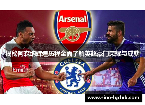 揭秘阿森纳辉煌历程全面了解英超豪门荣耀与成就