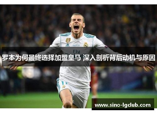 罗本为何最终选择加盟皇马 深入剖析背后动机与原因