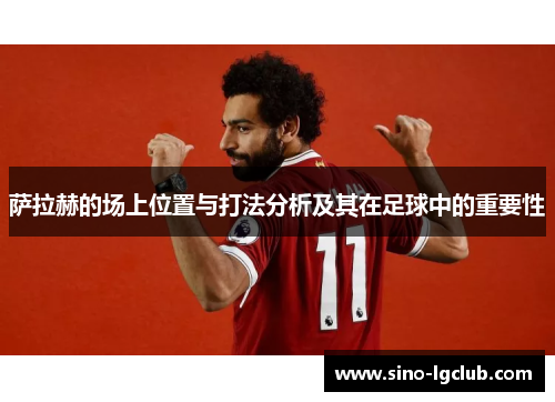 萨拉赫的场上位置与打法分析及其在足球中的重要性