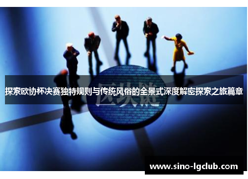 探索欧协杯决赛独特规则与传统风俗的全景式深度解密探索之旅篇章