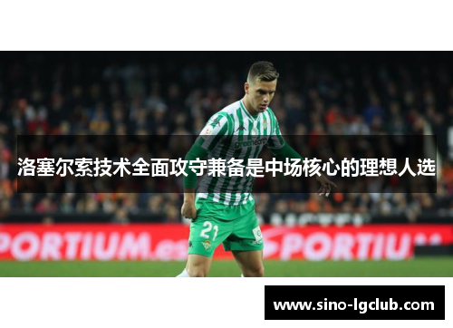 洛塞尔索技术全面攻守兼备是中场核心的理想人选 洛塞尔索技术全面攻守兼备是中场核心的理想人选