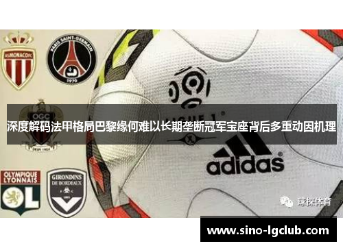 深度解码法甲格局巴黎缘何难以长期垄断冠军宝座背后多重动因机理
