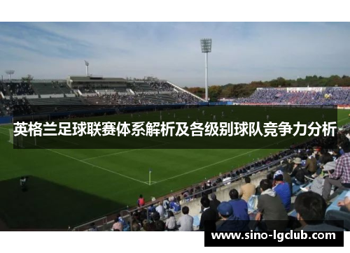 英格兰足球联赛体系解析及各级别球队竞争力分析 英格兰足球联赛体系解析及各级别球队竞争力分析