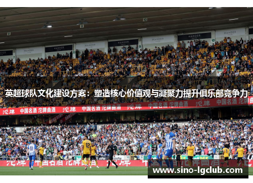 英超球队文化建设方案:塑造核心价值观与凝聚力提升俱乐部竞争力 英超球队文化建设方案:塑造核心价值观与凝聚力提升俱乐部竞争力