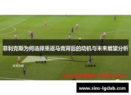 菲利克斯为何选择重返马竞背后的动机与未来展望分析