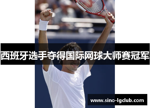 西班牙选手夺得国际网球大师赛冠军