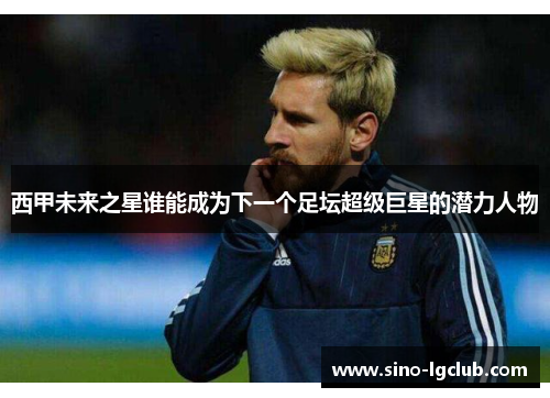 西甲未来之星谁能成为下一个足坛超级巨星的潜力人物