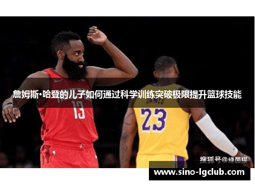 詹姆斯·哈登的儿子如何通过科学训练突破极限提升篮球技能 詹姆斯·哈登的儿子如何通过科学训练突破极限提升篮球技能