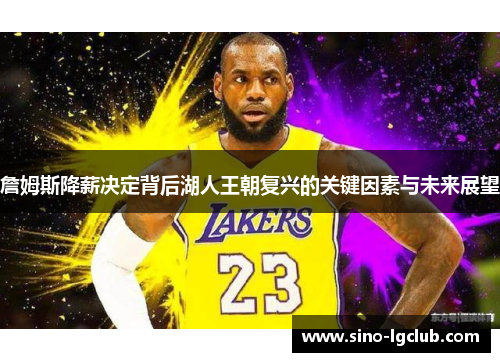 詹姆斯降薪决定背后湖人王朝复兴的关键因素与未来展望 詹姆斯降薪决定背后湖人王朝复兴的关键因素与未来展望