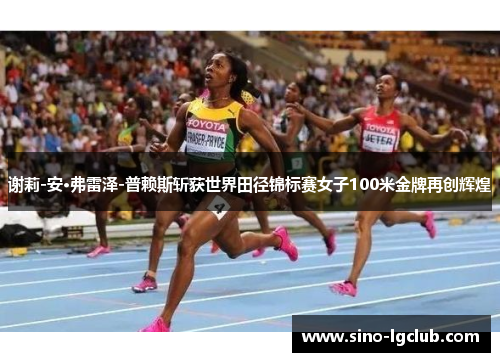 谢莉-安·弗雷泽-普赖斯斩获世界田径锦标赛女子100米金牌再创辉煌