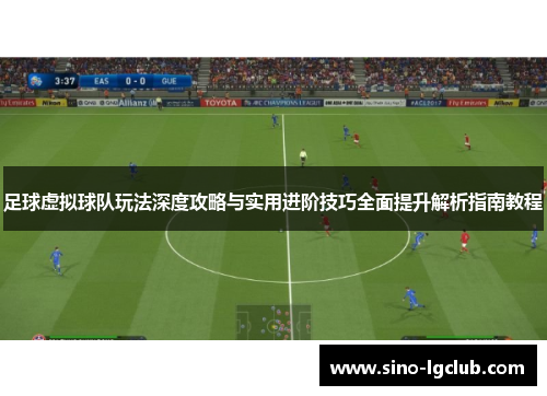 足球虚拟球队玩法深度攻略与实用进阶技巧全面提升解析指南教程