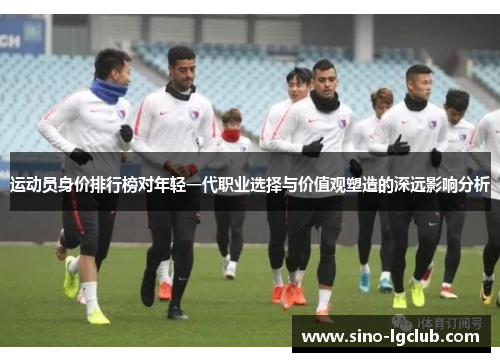 运动员身价排行榜对年轻一代职业选择与价值观塑造的深远影响分析