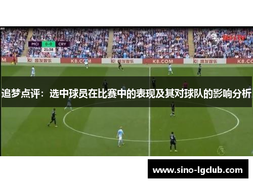 追梦点评：选中球员在比赛中的表现及其对球队的影响分析