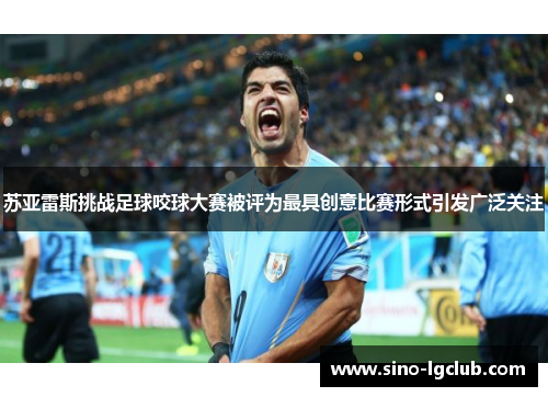 苏亚雷斯挑战足球咬球大赛被评为最具创意比赛形式引发广泛关注 苏亚雷斯挑战足球咬球大赛被评为最具创意比赛形式引发广泛关注