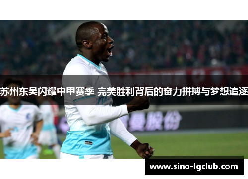 苏州东吴闪耀中甲赛季 完美胜利背后的奋力拼搏与梦想追逐