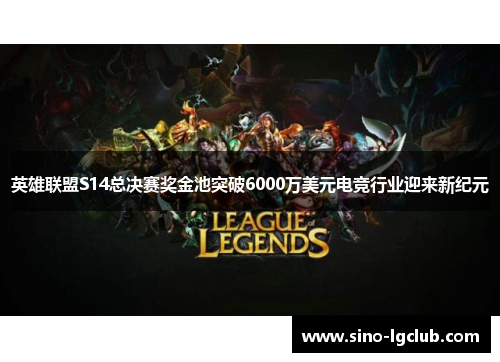 英雄联盟S14总决赛奖金池突破6000万美元电竞行业迎来新纪元