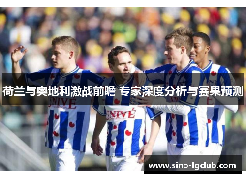 荷兰与奥地利激战前瞻 专家深度分析与赛果预测 荷兰与奥地利激战前瞻 专家深度分析与赛果预测
