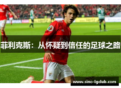 菲利克斯:从怀疑到信任的足球之路 菲利克斯:从怀疑到信任的足球之路