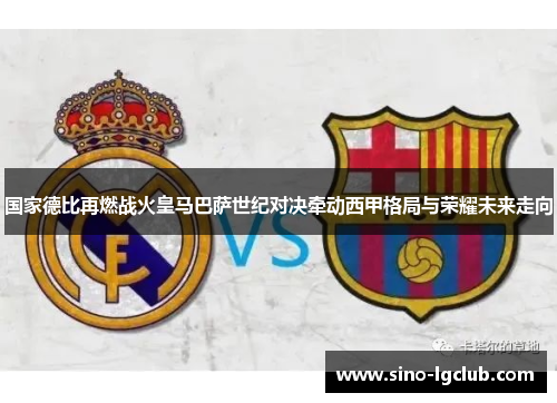 国家德比再燃战火皇马巴萨世纪对决牵动西甲格局与荣耀未来走向 国家德比再燃战火皇马巴萨世纪对决牵动西甲格局与荣耀未来走向