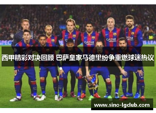 西甲精彩对决回顾 巴萨皇家马德里纷争重燃球迷热议