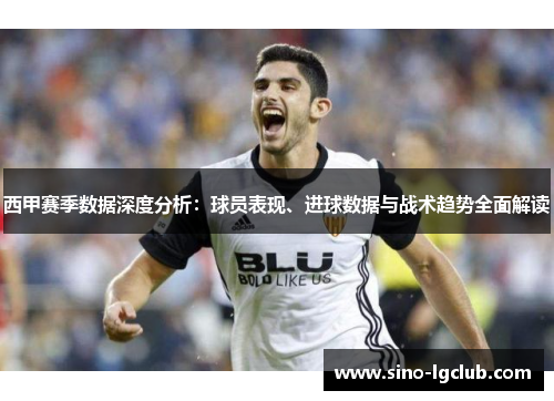 西甲赛季数据深度分析:球员表现、进球数据与战术趋势全面解读 西甲赛季数据深度分析:球员表现、进球数据与战术趋势全面解读