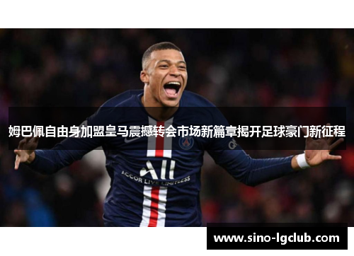 姆巴佩自由身加盟皇马震撼转会市场新篇章揭开足球豪门新征程
