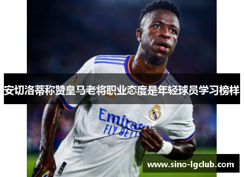 安切洛蒂称赞皇马老将职业态度是年轻球员学习榜样