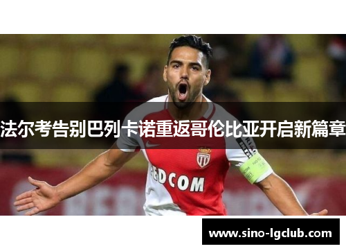 法尔考告别巴列卡诺重返哥伦比亚开启新篇章 法尔考告别巴列卡诺重返哥伦比亚开启新篇章