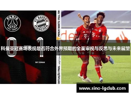 科曼亚冠赛场表现是否符合外界预期的全面审视与反思与未来展望 科曼亚冠赛场表现是否符合外界预期的全面审视与反思与未来展望