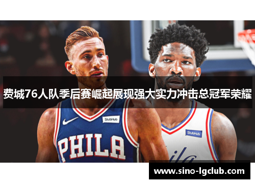 费城76人队季后赛崛起展现强大实力冲击总冠军荣耀