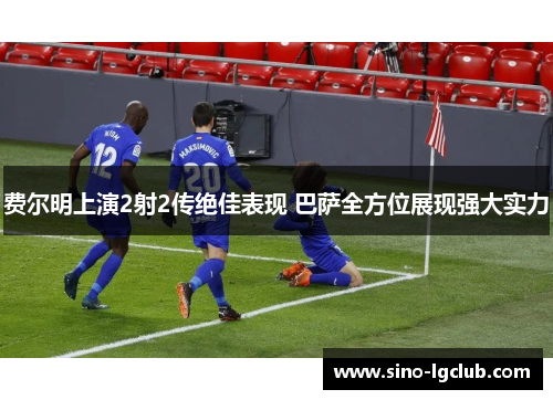 费尔明上演2射2传绝佳表现 巴萨全方位展现强大实力