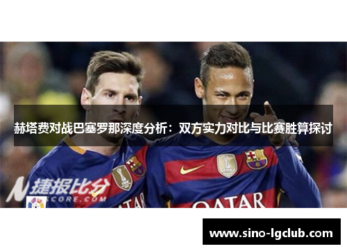 赫塔费对战巴塞罗那深度分析：双方实力对比与比赛胜算探讨