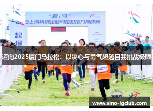 迈向2025厦门马拉松：以决心与勇气超越自我挑战极限