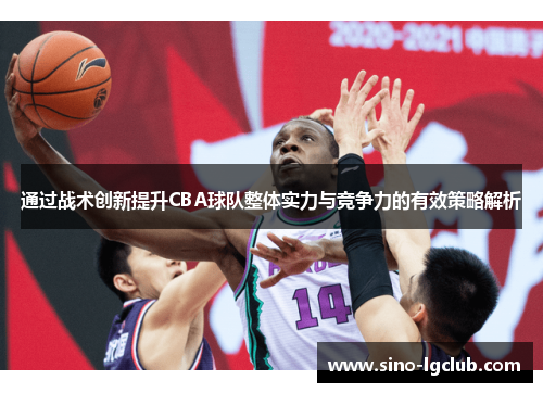 通过战术创新提升CBA球队整体实力与竞争力的有效策略解析