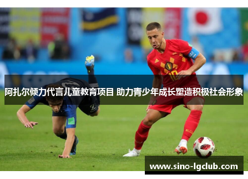 阿扎尔倾力代言儿童教育项目 助力青少年成长塑造积极社会形象
