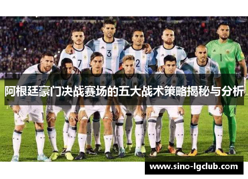 阿根廷豪门决战赛场的五大战术策略揭秘与分析 阿根廷豪门决战赛场的五大战术策略揭秘与分析