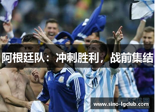 阿根廷队:冲刺胜利,战前集结 阿根廷队:冲刺胜利,战前集结