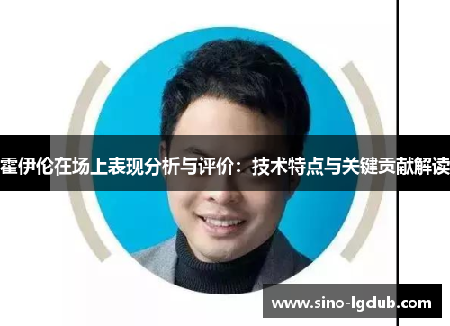 霍伊伦在场上表现分析与评价:技术特点与关键贡献解读 霍伊伦在场上表现分析与评价:技术特点与关键贡献解读