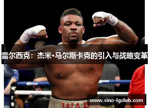 雷尔西克:杰米·马尔斯卡克的引入与战略变革 雷尔西克:杰米·马尔斯卡克的引入与战略变革