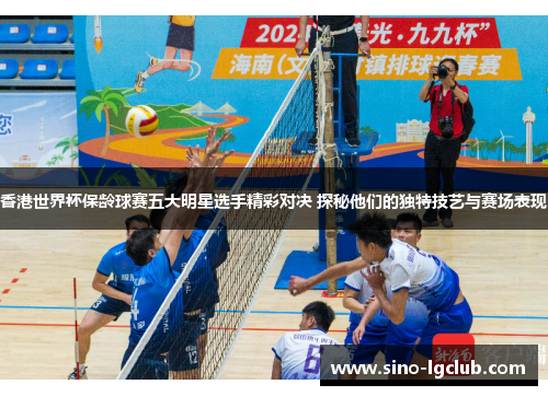 香港世界杯保龄球赛五大明星选手精彩对决 探秘他们的独特技艺与赛场表现