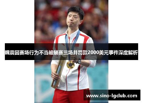 魏震因赛场行为不当被禁赛三场并罚款2000美元事件深度解析