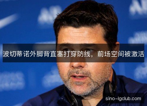 波切蒂诺外脚背直塞打穿防线，前场空间被激活