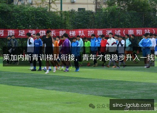 莱加内斯青训梯队衔接，青年才俊稳步升入一线